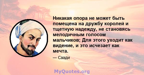 Никакая опора не может быть помещена на дружбу королей и тщетную надежду, не становясь мелодичным голосом мальчиков; Для этого уходит как видение, и это исчезает как мечта.