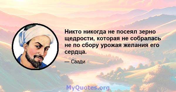 Никто никогда не посеял зерно щедрости, которая не собралась не по сбору урожая желания его сердца.