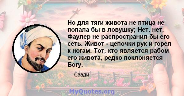 Но для тяги живота не птица не попала бы в ловушку; Нет, нет, Фаулер не распространил бы его сеть. Живот - цепочки рук и горел к ногам. Тот, кто является рабом его живота, редко поклоняется Богу.