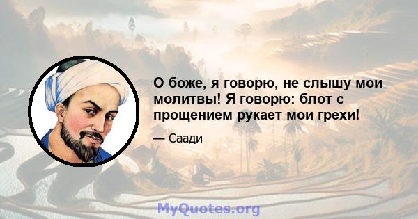 О боже, я говорю, не слышу мои молитвы! Я говорю: блот с прощением рукает мои грехи!