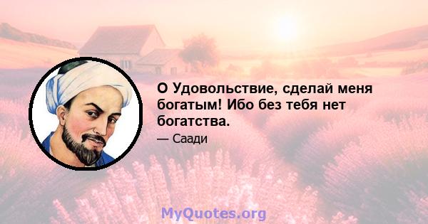 O Удовольствие, сделай меня богатым! Ибо без тебя нет богатства.