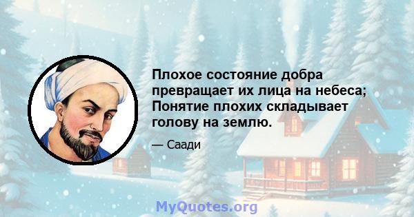 Плохое состояние добра превращает их лица на небеса; Понятие плохих складывает голову на землю.