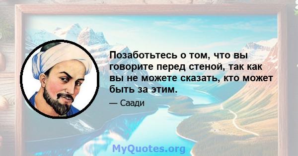 Позаботьтесь о том, что вы говорите перед стеной, так как вы не можете сказать, кто может быть за этим.