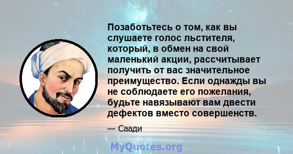 Позаботьтесь о том, как вы слушаете голос льстителя, который, в обмен на свой маленький акции, рассчитывает получить от вас значительное преимущество. Если однажды вы не соблюдаете его пожелания, будьте навязывают вам