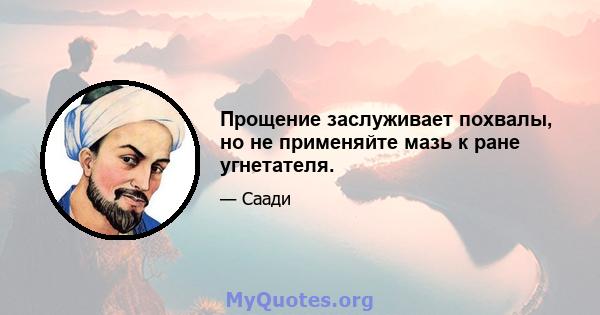 Прощение заслуживает похвалы, но не применяйте мазь к ране угнетателя.