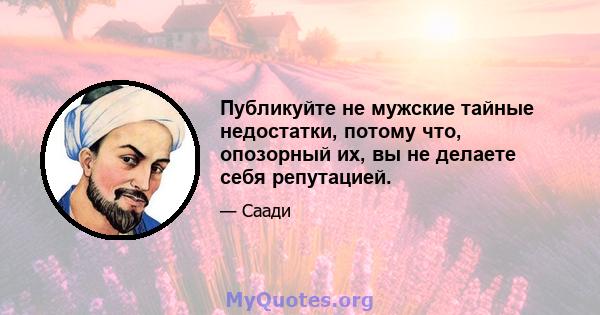 Публикуйте не мужские тайные недостатки, потому что, опозорный их, вы не делаете себя репутацией.