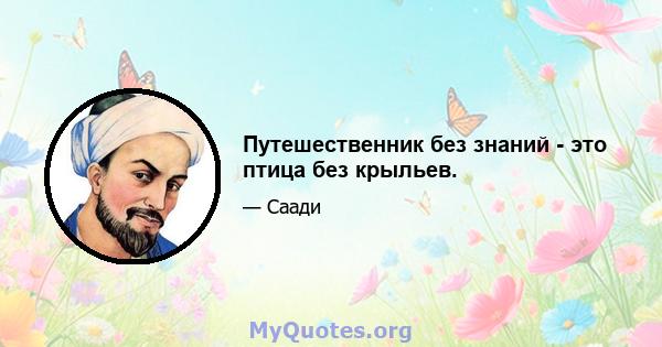 Путешественник без знаний - это птица без крыльев.