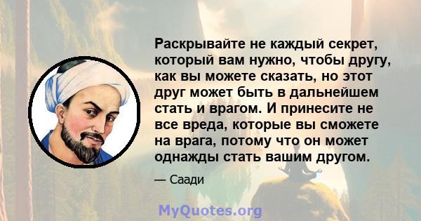 Раскрывайте не каждый секрет, который вам нужно, чтобы другу, как вы можете сказать, но этот друг может быть в дальнейшем стать и врагом. И принесите не все вреда, которые вы сможете на врага, потому что он может