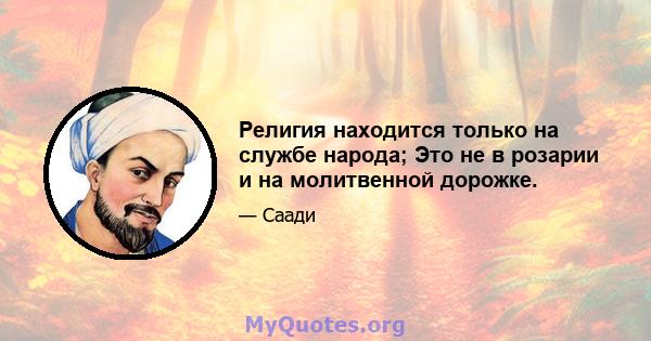 Религия находится только на службе народа; Это не в розарии и на молитвенной дорожке.