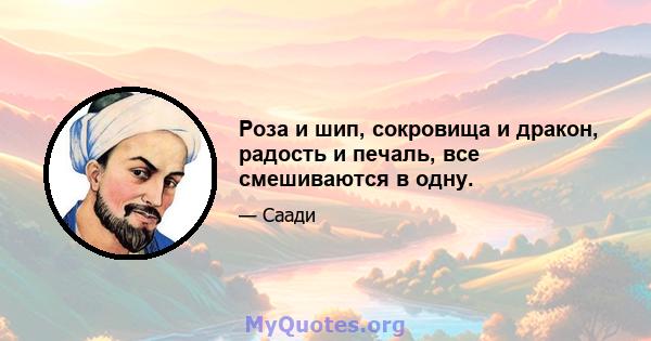 Роза и шип, сокровища и дракон, радость и печаль, все смешиваются в одну.