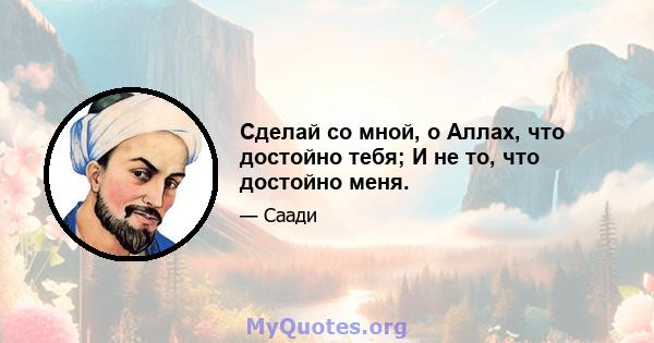 Сделай со мной, о Аллах, что достойно тебя; И не то, что достойно меня.