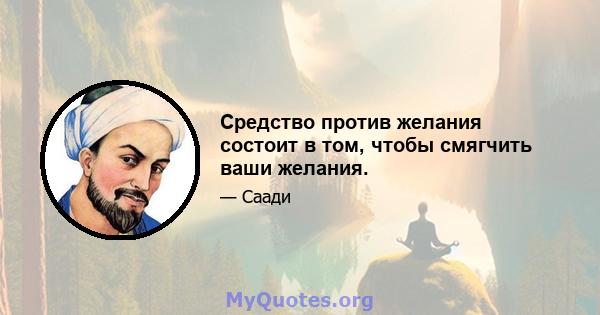 Средство против желания состоит в том, чтобы смягчить ваши желания.