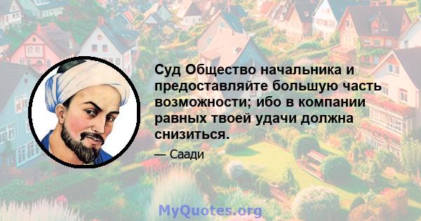 Суд Общество начальника и предоставляйте большую часть возможности; ибо в компании равных твоей удачи должна снизиться.