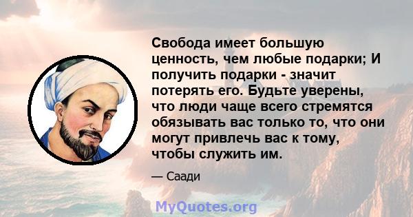 Свобода имеет большую ценность, чем любые подарки; И получить подарки - значит потерять его. Будьте уверены, что люди чаще всего стремятся обязывать вас только то, что они могут привлечь вас к тому, чтобы служить им.