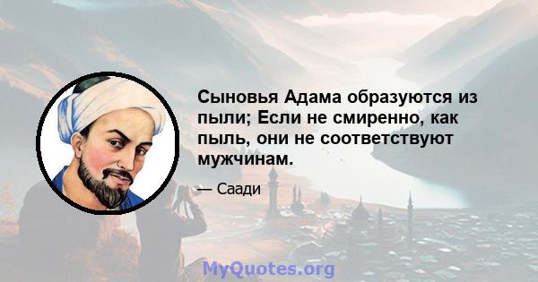 Сыновья Адама образуются из пыли; Если не смиренно, как пыль, они не соответствуют мужчинам.