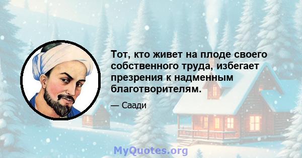 Тот, кто живет на плоде своего собственного труда, избегает презрения к надменным благотворителям.