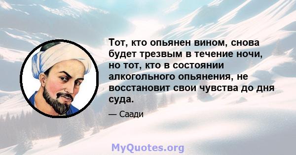 Тот, кто опьянен вином, снова будет трезвым в течение ночи, но тот, кто в состоянии алкогольного опьянения, не восстановит свои чувства до дня суда.