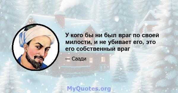 У кого бы ни был враг по своей милости, и не убивает его, это его собственный враг