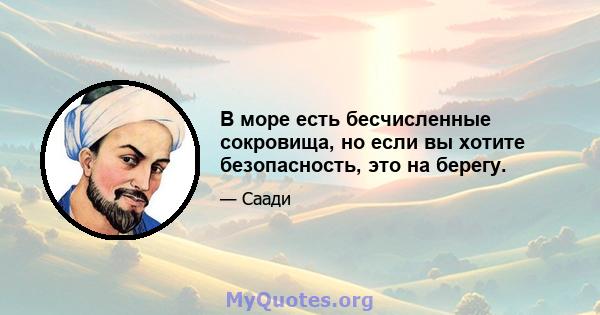 В море есть бесчисленные сокровища, но если вы хотите безопасность, это на берегу.