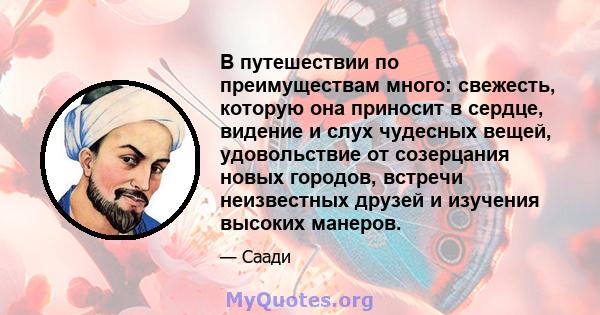 В путешествии по преимуществам много: свежесть, которую она приносит в сердце, видение и слух чудесных вещей, удовольствие от созерцания новых городов, встречи неизвестных друзей и изучения высоких манеров.