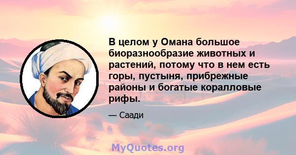 В целом у Омана большое биоразнообразие животных и растений, потому что в нем есть горы, пустыня, прибрежные районы и богатые коралловые рифы.