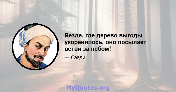 Везде, где дерево выгоды укоренилось, оно посылает ветви за небом!