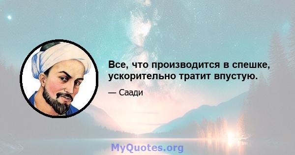 Все, что производится в спешке, ускорительно тратит впустую.