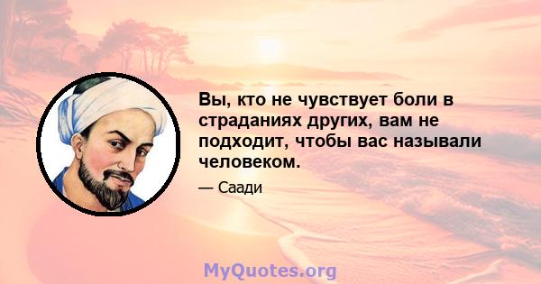 Вы, кто не чувствует боли в страданиях других, вам не подходит, чтобы вас называли человеком.