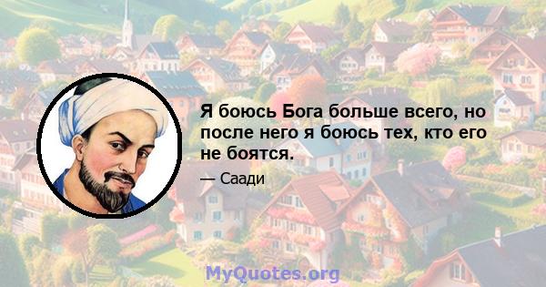 Я боюсь Бога больше всего, но после него я боюсь тех, кто его не боятся.