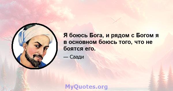 Я боюсь Бога, и рядом с Богом я в основном боюсь того, что не боятся его.