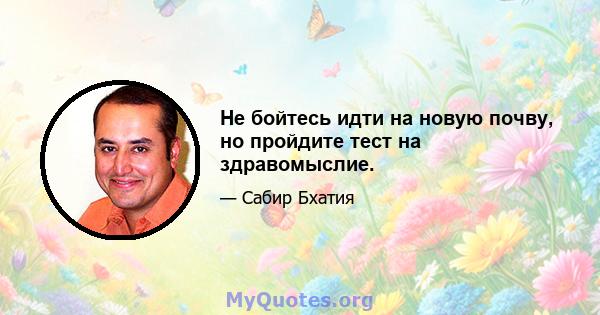 Не бойтесь идти на новую почву, но пройдите тест на здравомыслие.