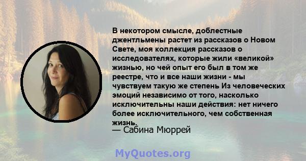 В некотором смысле, доблестные джентльмены растет из рассказов о Новом Свете, моя коллекция рассказов о исследователях, которые жили «великой» жизнью, но чей опыт его был в том же реестре, что и все наши жизни - мы