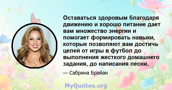 Оставаться здоровым благодаря движению и хорошо питание дает вам множество энергии и помогает формировать навыки, которые позволяют вам достичь целей от игры в футбол до выполнения жесткого домашнего задания, до