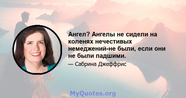 Ангел? Ангелы не сидели на коленях нечестивых немеджений-не были, если они не были падшими.