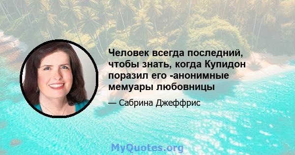 Человек всегда последний, чтобы знать, когда Купидон поразил его -анонимные мемуары любовницы