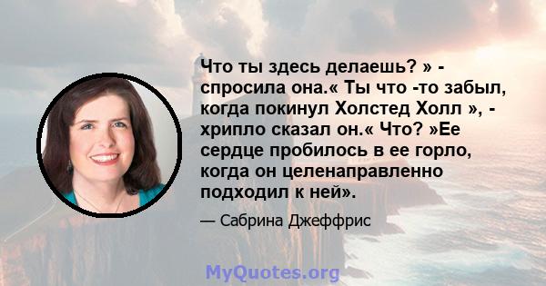 Что ты здесь делаешь? » - спросила она.« Ты что -то забыл, когда покинул Холстед Холл », - хрипло сказал он.« Что? »Ее сердце пробилось в ее горло, когда он целенаправленно подходил к ней».