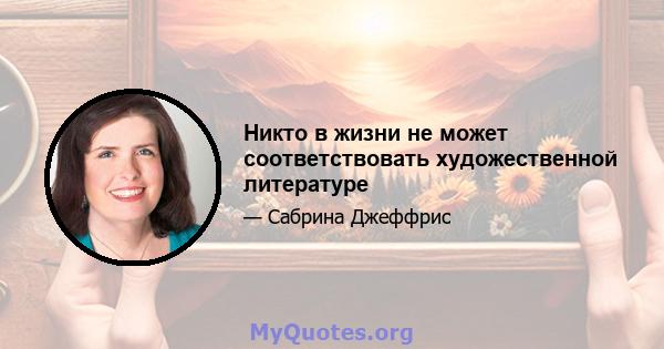 Никто в жизни не может соответствовать художественной литературе