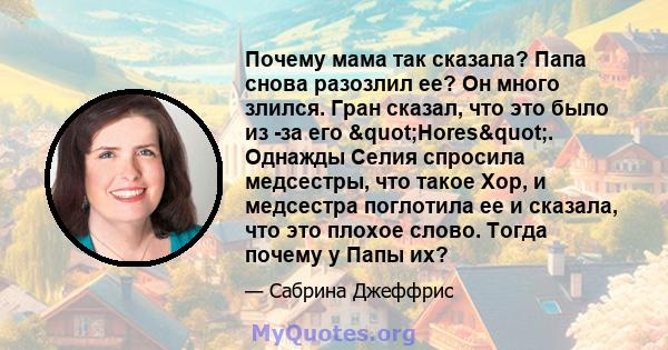 Почему мама так сказала? Папа снова разозлил ее? Он много злился. Гран сказал, что это было из -за его "Hores". Однажды Селия спросила медсестры, что такое Хор, и медсестра поглотила ее и сказала, что это