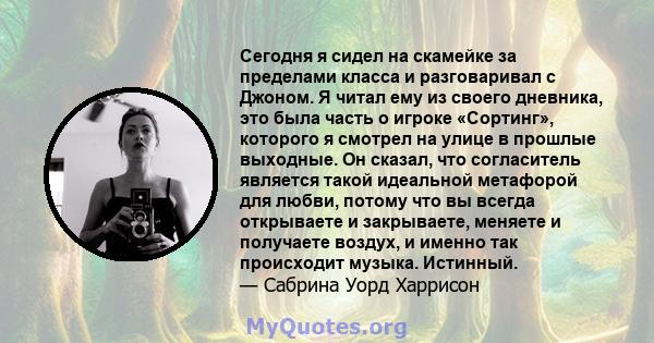 Сегодня я сидел на скамейке за пределами класса и разговаривал с Джоном. Я читал ему из своего дневника, это была часть о игроке «Сортинг», которого я смотрел на улице в прошлые выходные. Он сказал, что согласитель