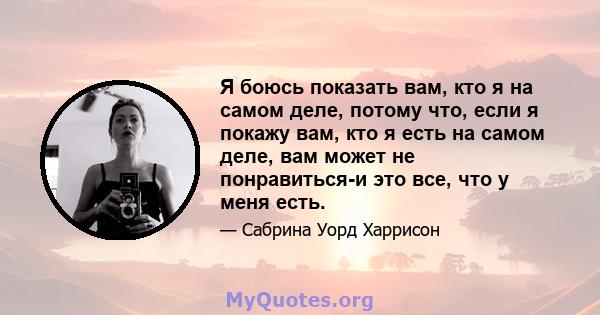 Я боюсь показать вам, кто я на самом деле, потому что, если я покажу вам, кто я есть на самом деле, вам может не понравиться-и это все, что у меня есть.