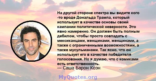 На другой стороне спектра вы видите кого -то вроде Дональда Трампа, который использует в качестве основы своей кампании политической неверности. Это явно намеренно. Он должен быть полным дебилом, чтобы просто совпадать