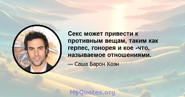 Секс может привести к противным вещам, таким как герпес, гонорея и кое -что, называемое отношениями.