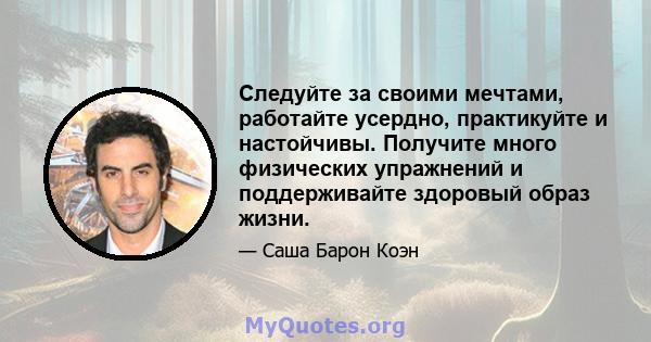 Следуйте за своими мечтами, работайте усердно, практикуйте и настойчивы. Получите много физических упражнений и поддерживайте здоровый образ жизни.