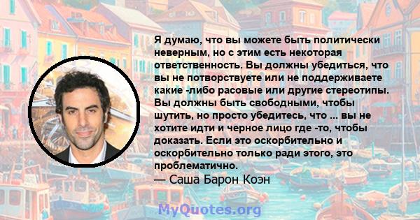 Я думаю, что вы можете быть политически неверным, но с этим есть некоторая ответственность. Вы должны убедиться, что вы не потворствуете или не поддерживаете какие -либо расовые или другие стереотипы. Вы должны быть