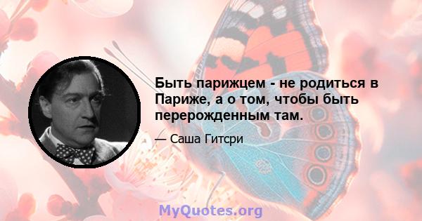 Быть парижцем - не родиться в Париже, а о том, чтобы быть перерожденным там.