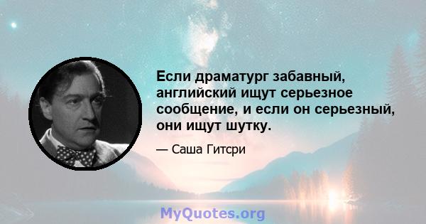 Если драматург забавный, английский ищут серьезное сообщение, и если он серьезный, они ищут шутку.