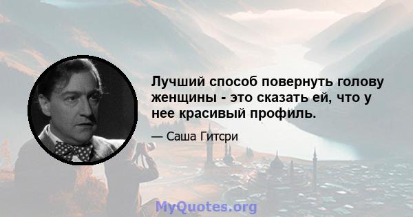 Лучший способ повернуть голову женщины - это сказать ей, что у нее красивый профиль.