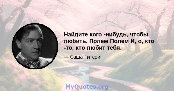 Найдите кого -нибудь, чтобы любить. Полем Полем И, о, кто -то, кто любит тебя.