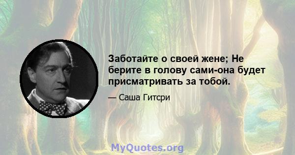 Заботайте о своей жене; Не берите в голову сами-она будет присматривать за тобой.