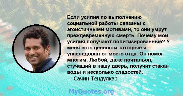 Если усилия по выполнению социальной работы связаны с эгоистичными мотивами, то они умрут преждевременную смерть. Почему мои усилия получают политизированные? У меня есть ценности, которые я унаследовал от моего отца.